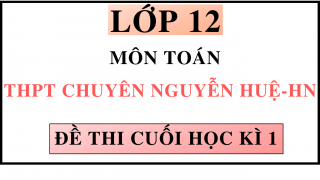 ĐỀ THI CUỐI HỌC KÌ 1 - MÔN TOÁN - THPT CHUYÊN NGUYỄN HUỆ - HN